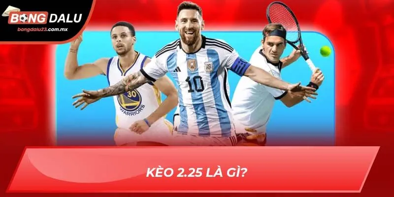 Kèo 2.25 là gì?